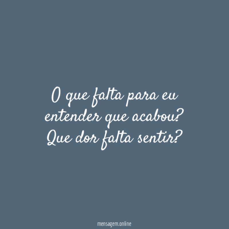 O que falta para eu entender que acabou