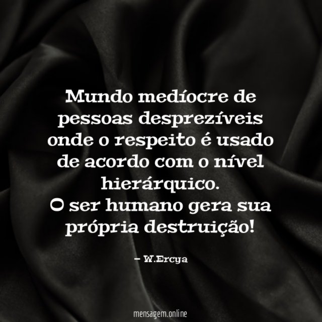 Mundo medíocre de pessoas desprezíveis onde o respeito é usado de acordo com o nível hierárquico.