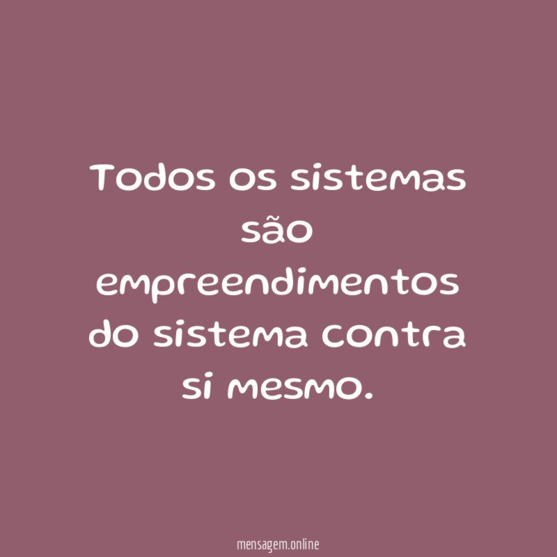 Todos os sistemas são empreendimentos do sistema contra si mesmo