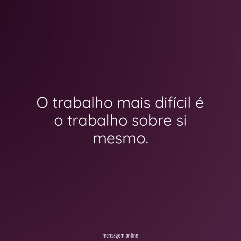 O trabalho mais difícil é o trabalho sobre si mesmo