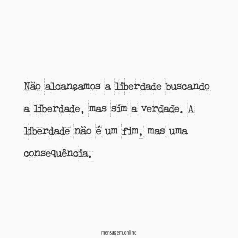 Não alcançamos a liberdade buscando a liberdade
