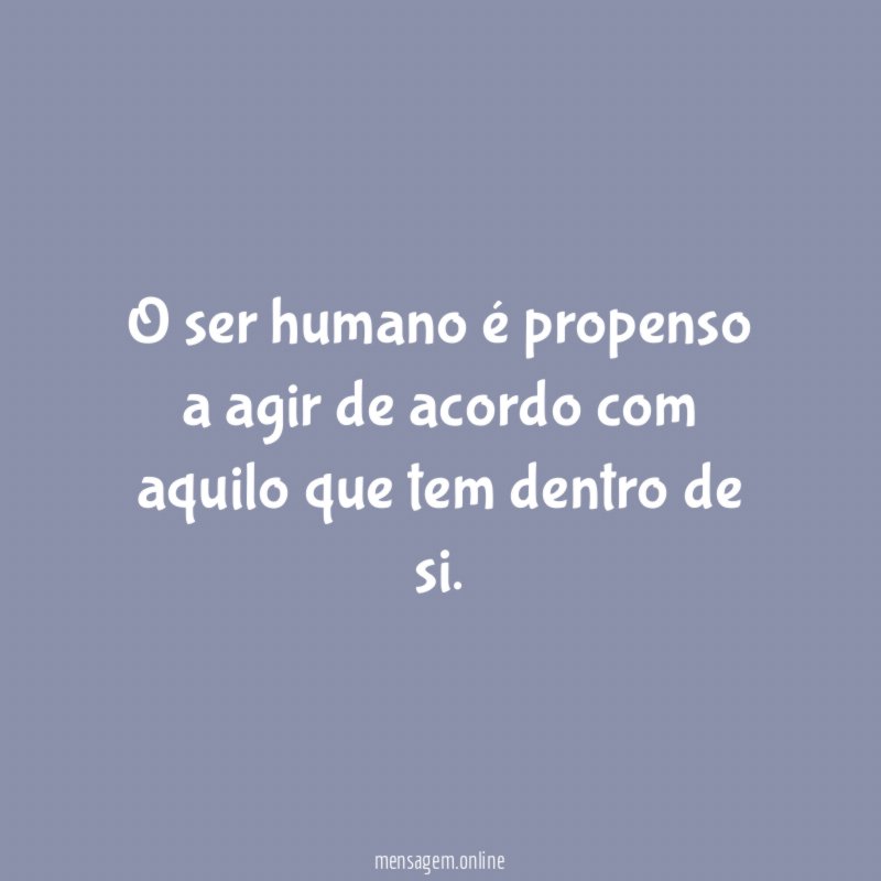 O ser humano é propenso a agir de