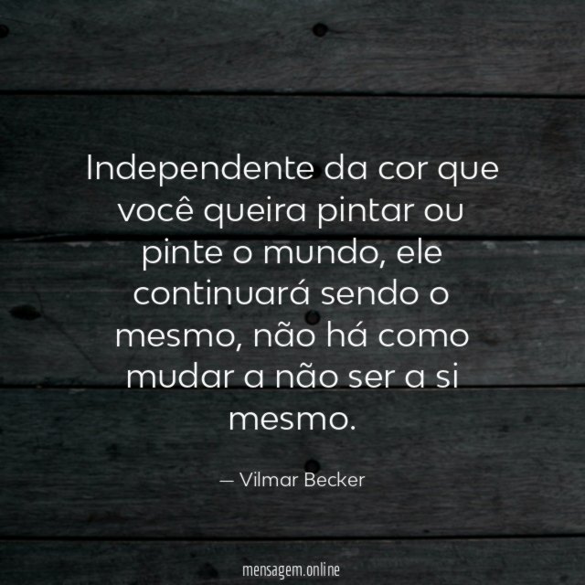 Independente da cor que você queira pintar ou pinte o mundo