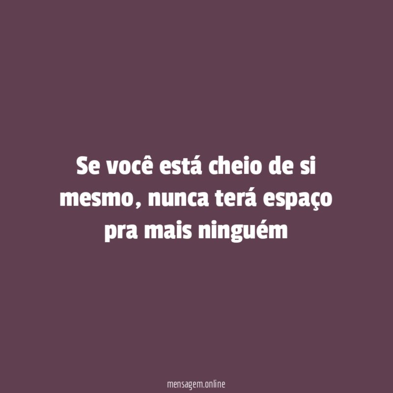 Se você está cheio de si mesmo