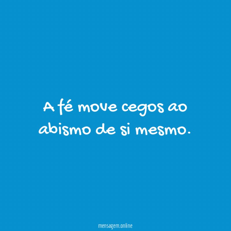 A fé move cegos ao abismo de si mesmo