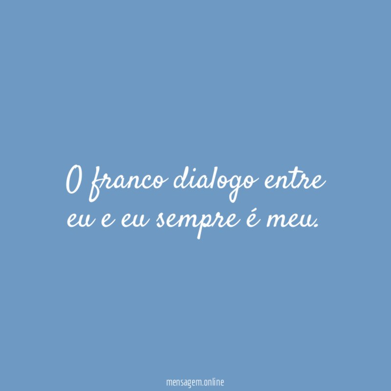 O franco dialogo entre eu e eu sempre é meu