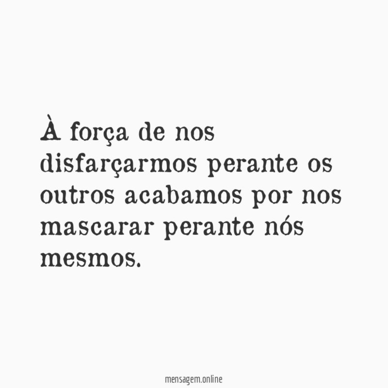 À força de nos disfarçarmos perante os outros