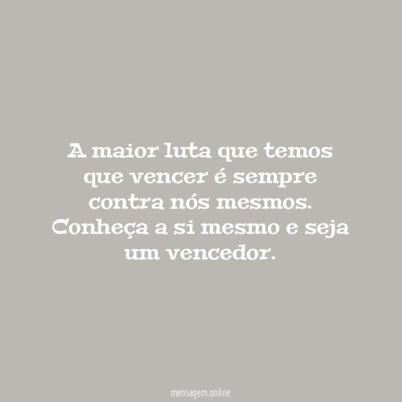 A maior luta que temos que vencer é sempre contra nós mesmos