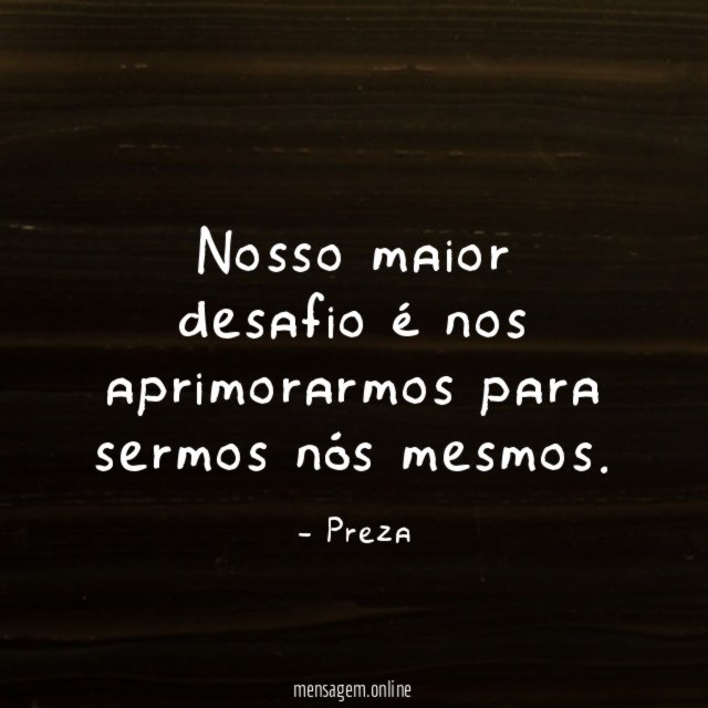 Nosso maior desafio é nos aprimorarmos para sermos nós mesmos