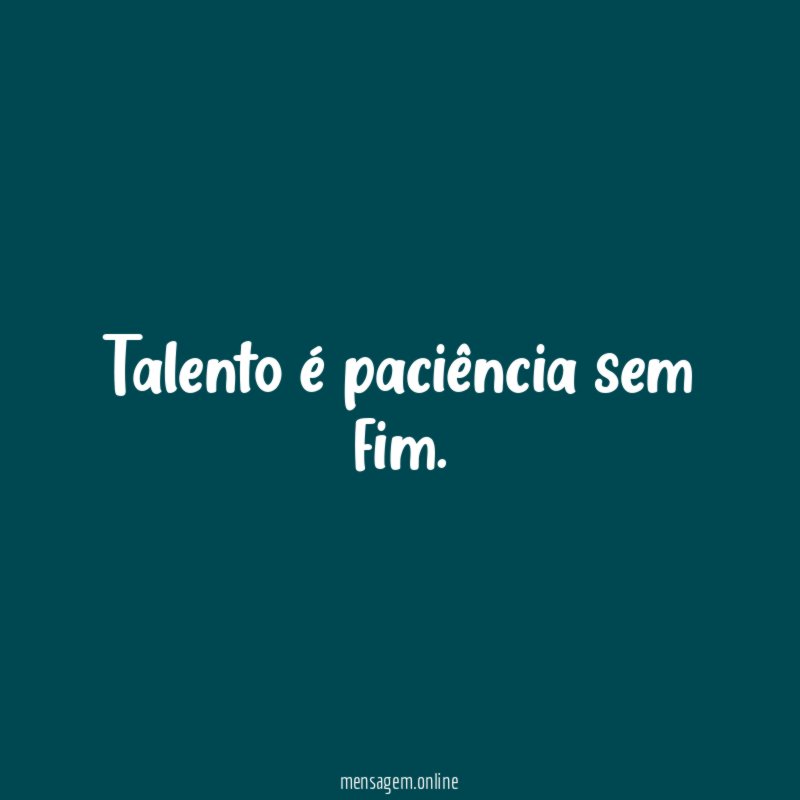 Talento é paciência sem fim