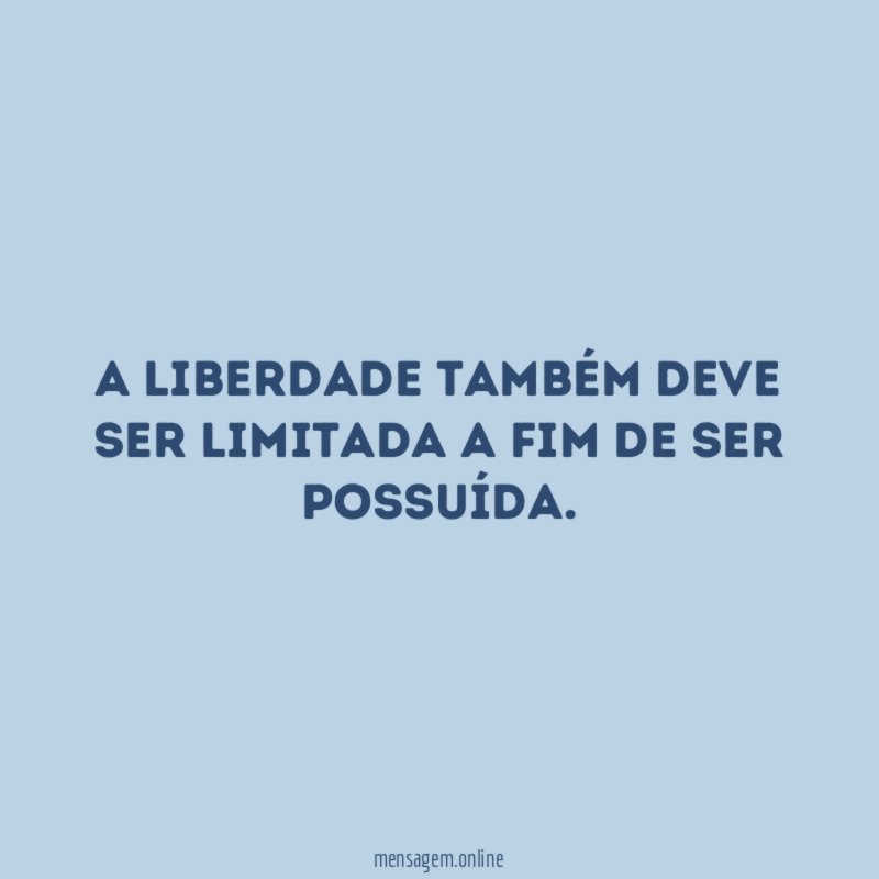 A liberdade também deve ser limitada a fim