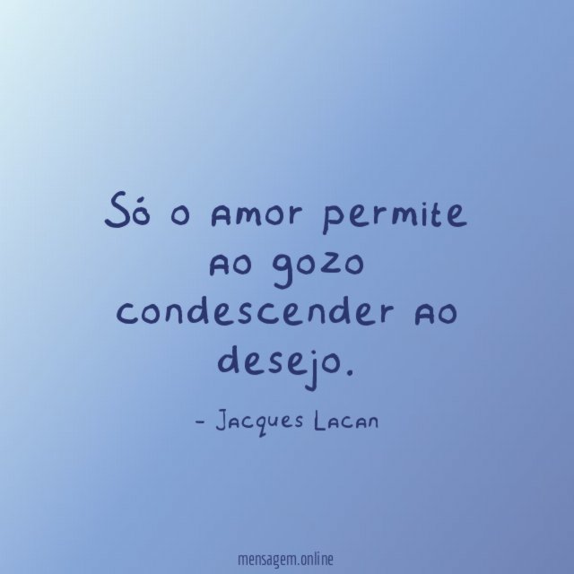 Só o amor permite ao gozo condescender ao desejo