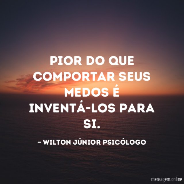 Pior do que comportar seus medos é inventá-los para si