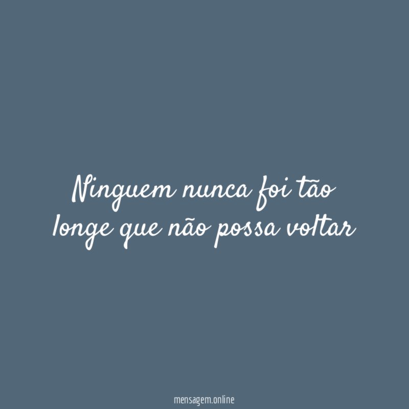 Ninguem nunca foi tão longe que não possa voltar