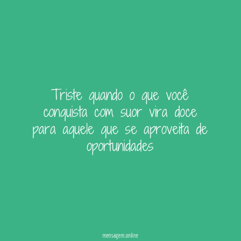 Triste quando o que você conquista com suor