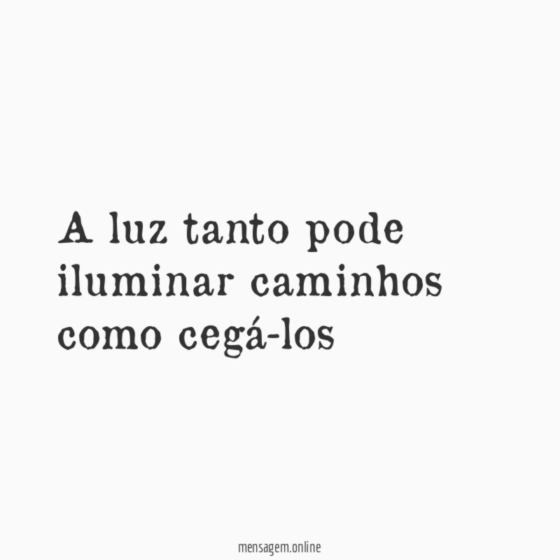 A luz tanto pode iluminar caminhos como cegá-los