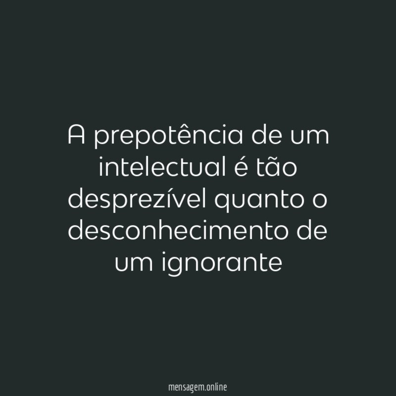 A prepotência de um intelectual é tão desprezível