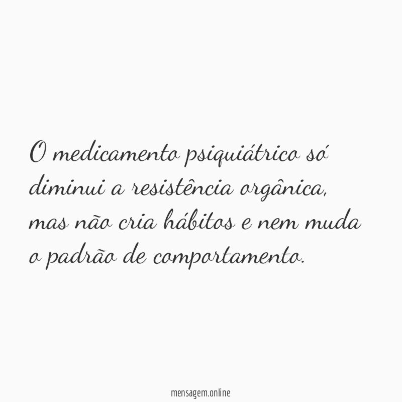 O medicamento psiquiátrico só diminui a resistência orgânica