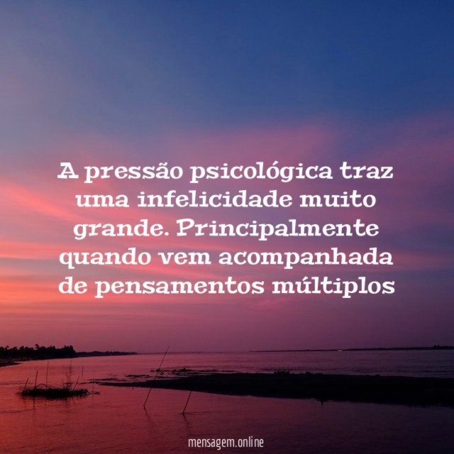 A pressão psicológica traz uma infelicidade muito grande