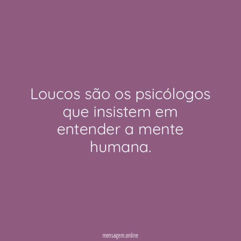 Loucos são os psicólogos que insistem em entender