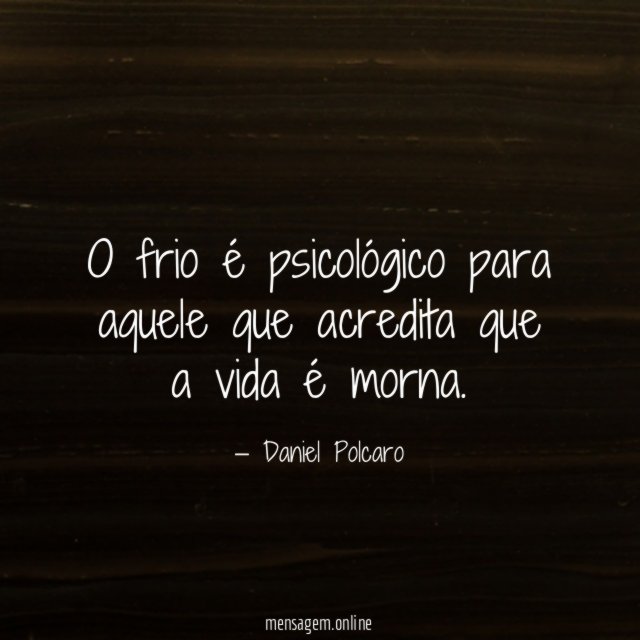 O frio é psicológico para aquele que acredita que a vida é morna