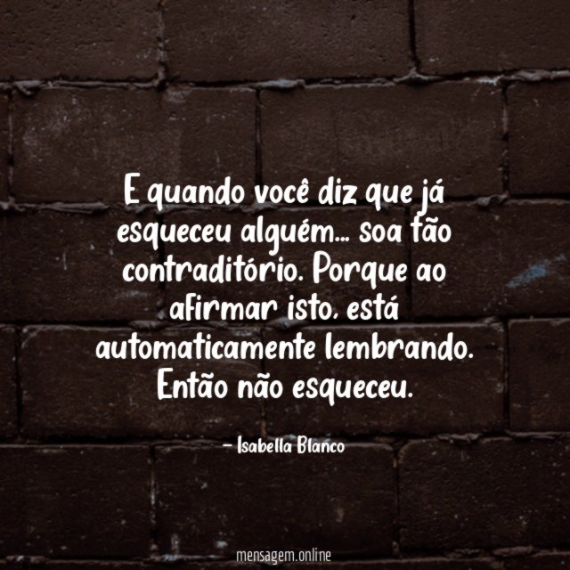 E quando você diz que já esqueceu alguém