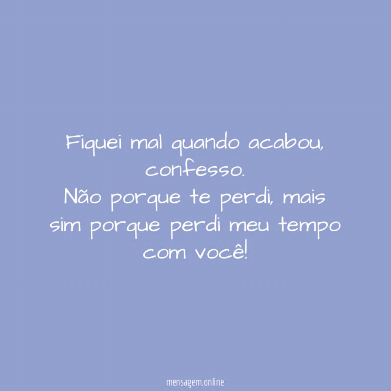Fiquei mal quando acabou