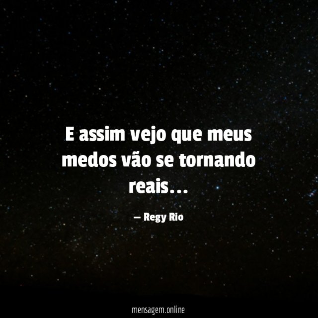 E assim vejo que meus medos vão se tornando reais