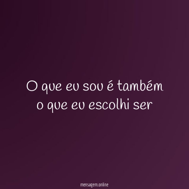 O que eu sou é também o que eu escolhi ser