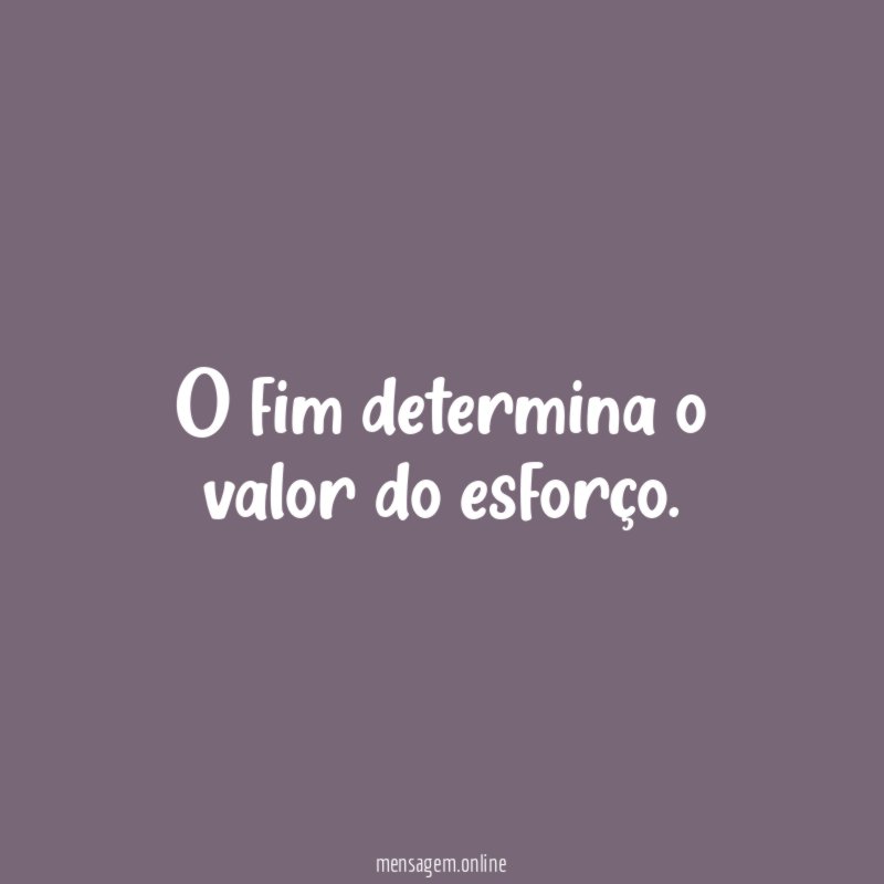 O fim determina o valor do esforço