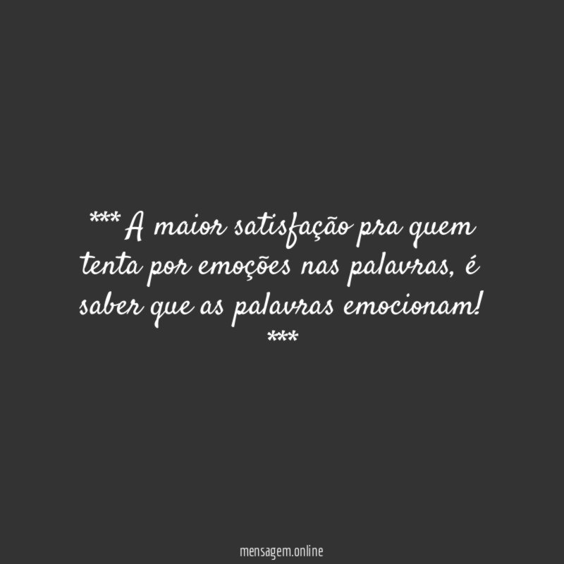 *** A maior satisfação pra quem tenta por emoções nas palavras