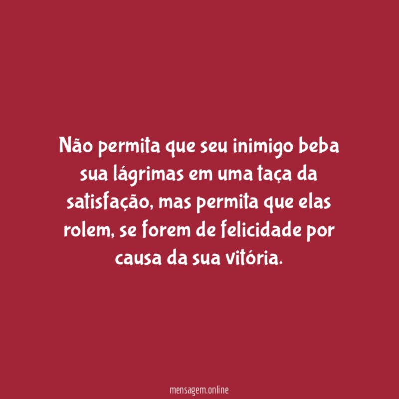 Não permita que seu inimigo beba sua lágrimas