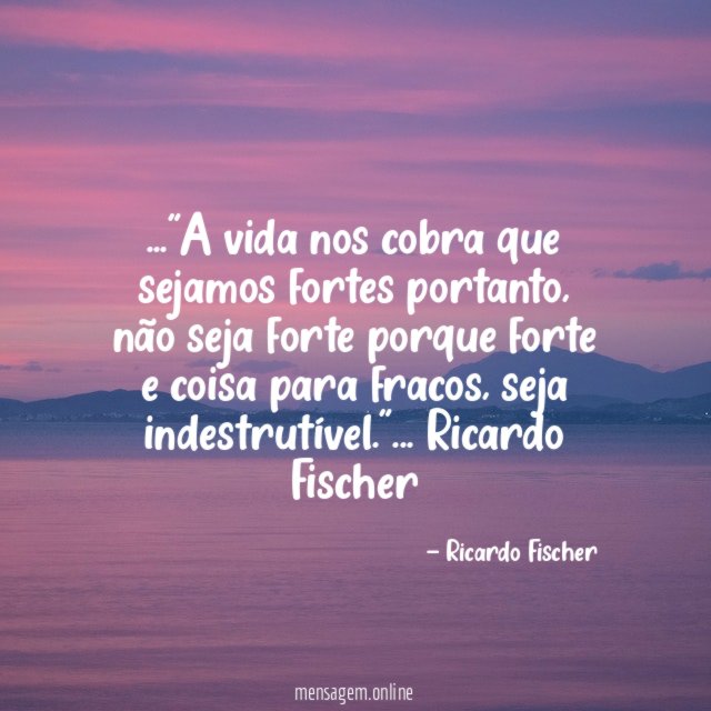 A vida nos cobra que sejamos fortes portanto