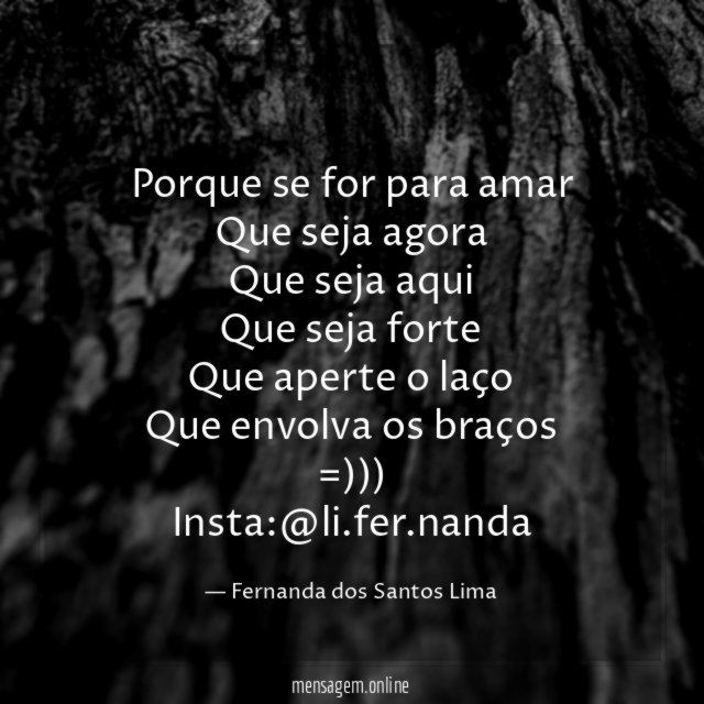 Porque se for para amar
Que seja agora
Que seja aqui
Que seja forte
Que aperte o laço
Que envolva os braços
=)))