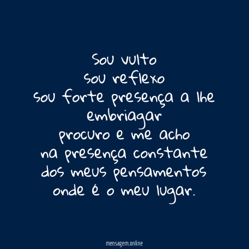 Sou vulto sou reflexo sou forte presença a lhe embriagar procuro