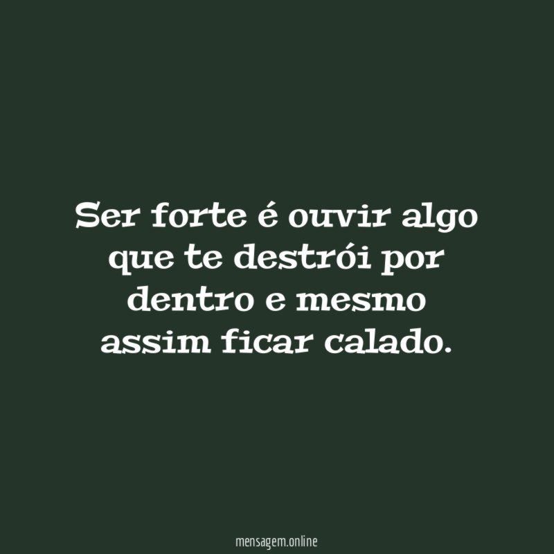 Ser forte é ouvir algo que te destrói