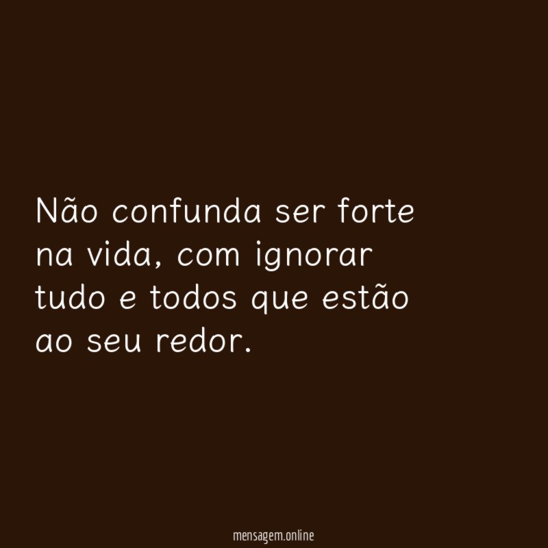 Não confunda ser forte na vida