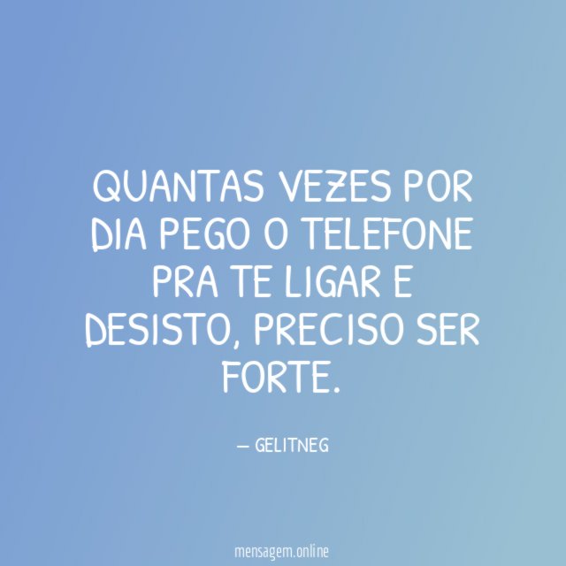 QUANTAS VEZES POR DIA PEGO O TELEFONE PRA TE LIGAR E DESISTO
