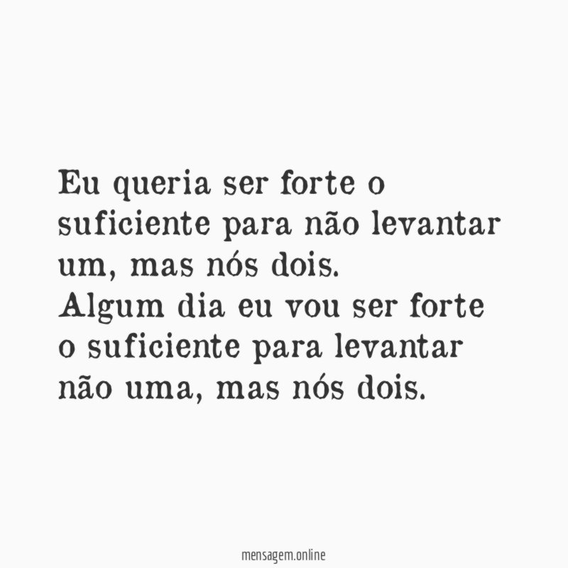 Eu queria ser forte o suficiente para não levantar um