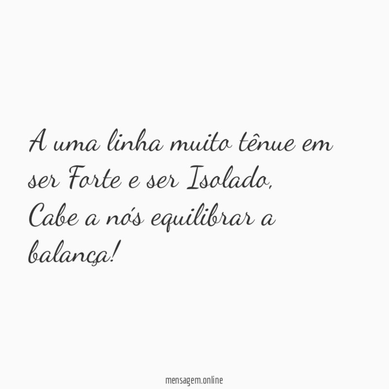 A uma linha muito tênue em ser Forte e ser Isolado