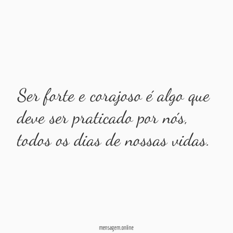 Ser forte e corajoso é algo que deve ser praticado por nós