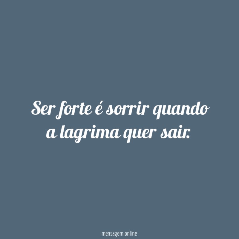 Ser forte é sorrir quando a lagrima quer sair