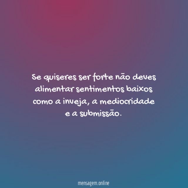 Se quiseres ser forte não deves alimentar sentimentos