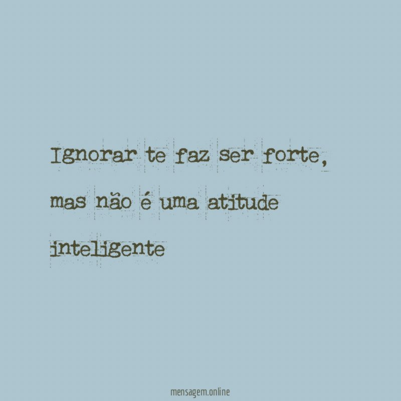 Ignorar te faz ser forte