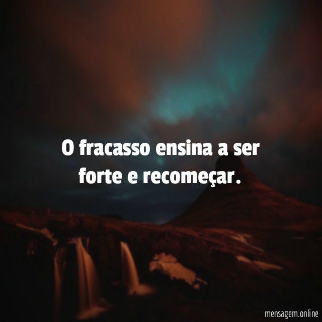 O fracasso ensina a ser forte e recomeçar