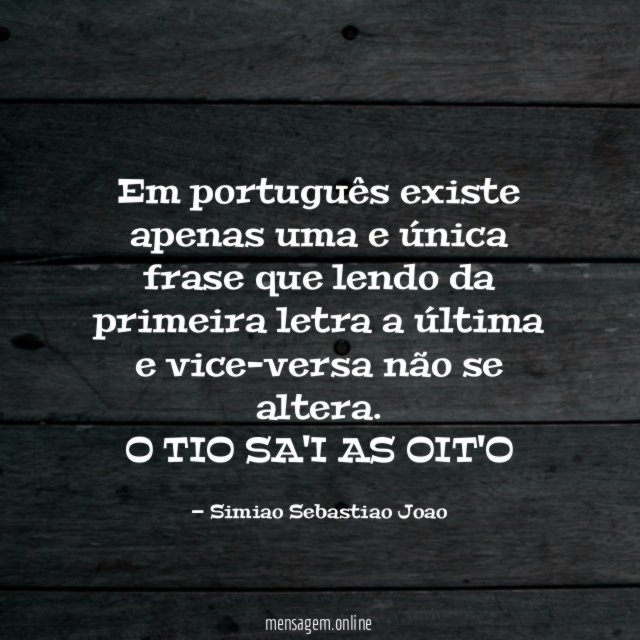 Em português existe apenas uma e única frase que lendo da primeira letra a última e vice-versa não se altera.