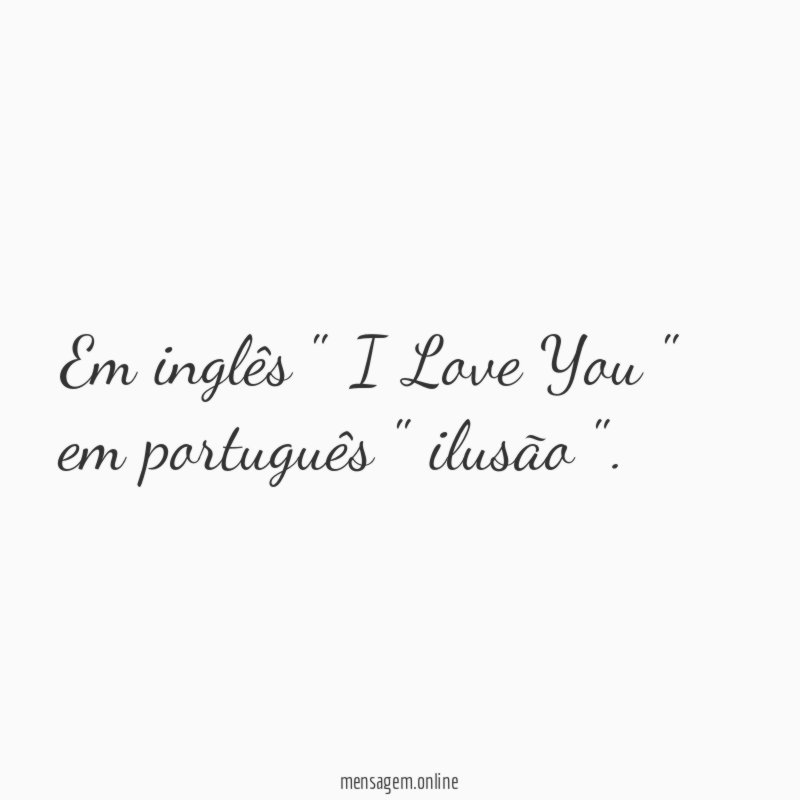 Em inglês " I Love You " em português " ilusão "