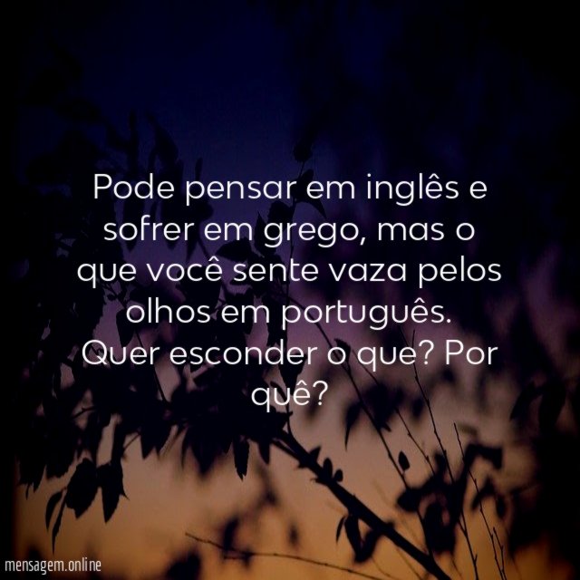Pode pensar em inglês e sofrer em grego, mas o que você sente vaza pelos olhos em português.