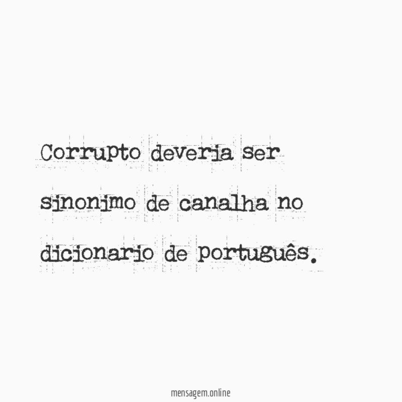 Corrupto deveria ser sinonimo de canalha no dicionario de português