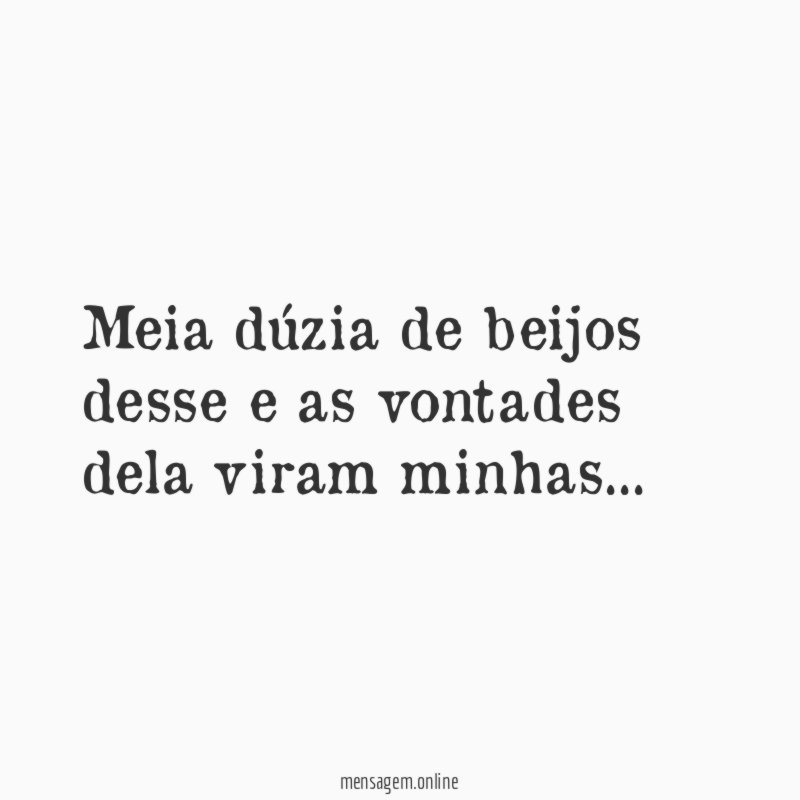 Meia dúzia de beijos desse e as vontades dela viram minhas